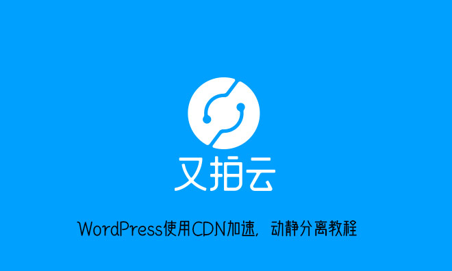WordPress使用CDN加速,动静分离教程(又拍云)