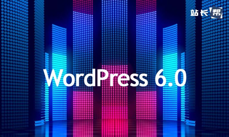 WordPress 6.0 即将来临！哪些更新是你期待的？