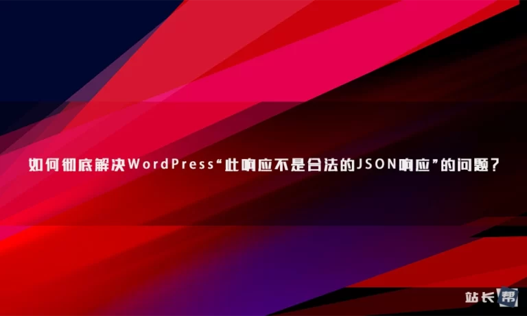 如何彻底解决WordPress“此响应不是合法的JSON响应”的问题？